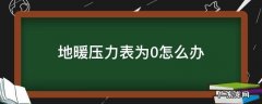 地暖气压表为0怎么办 地暖压力表为0怎么办
