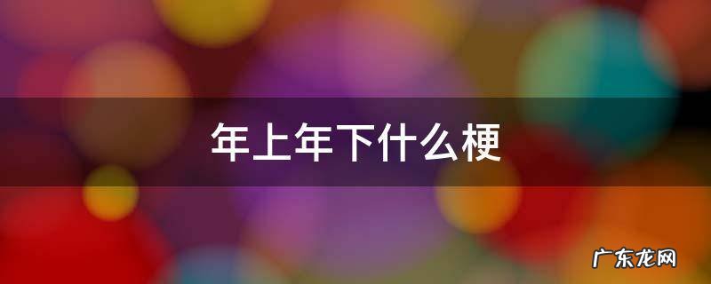 年上年下是什么梗 年上年下什么梗