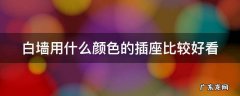白墙用什么颜色插板 白墙用什么颜色的插座比较好看