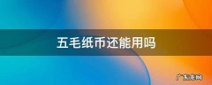 2022年五毛纸币还能用吗 五毛纸币还能用吗
