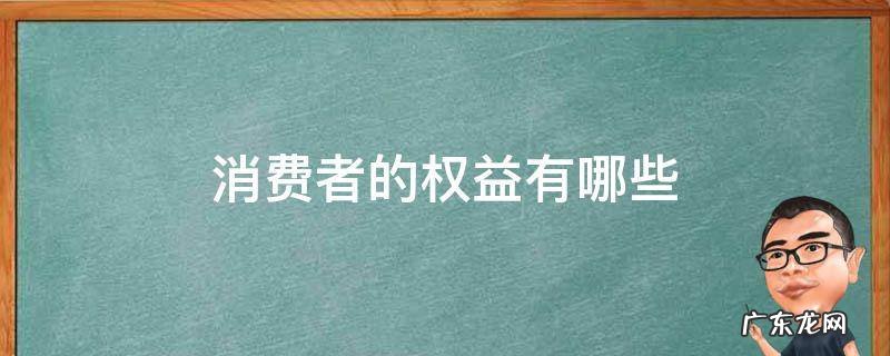 消费者的权益有哪些 消费者的权益有哪些?多选题