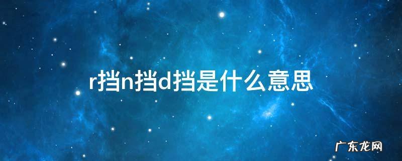r挡n挡d挡是什么意思 r挡n挡d挡是什么意思英语