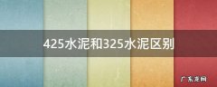 425水泥和325水泥区别 425水泥与325水泥区别