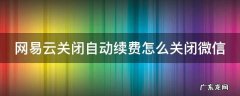 网易云关闭自动续费怎么关闭微信 网易云如何关闭自动续费会员微信