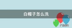 白帽子怎么洗不变形 白帽子怎么洗
