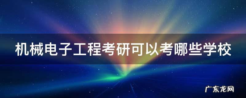 机械电子工程考研可以考哪些学校的 机械电子工程考研可以考哪些学校
