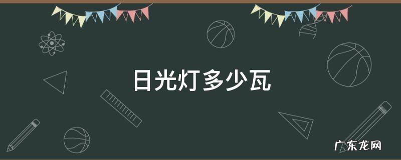 日光灯多少瓦 学校日光灯多少瓦