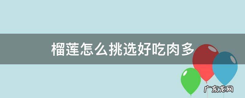 榴莲怎么挑选好吃肉多视频 榴莲怎么挑选好吃肉多