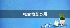 电吉他怎么用调音器调音 电吉他怎么用