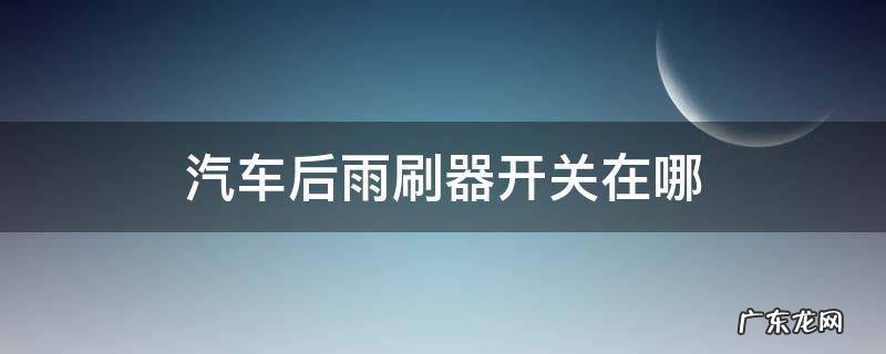 汽车后雨刷器开关在哪 大众汽车后雨刷器开关在哪