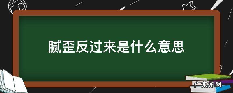 腻歪反过来怎么说呢? 腻歪反过来是什么意思