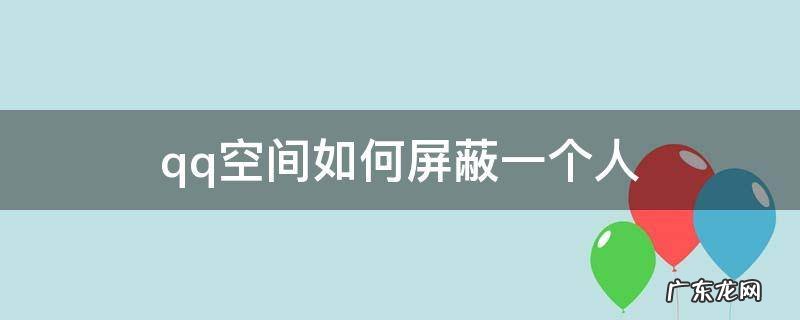 qq空间如何屏蔽一个人的评论 qq空间如何屏蔽一个人