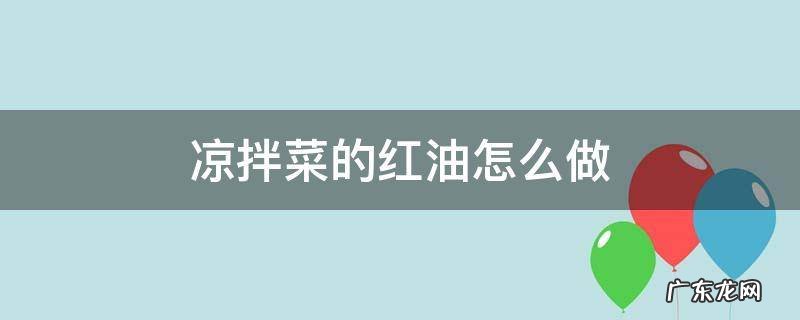 凉拌菜的红油怎么做 凉拌菜用的红油怎样做