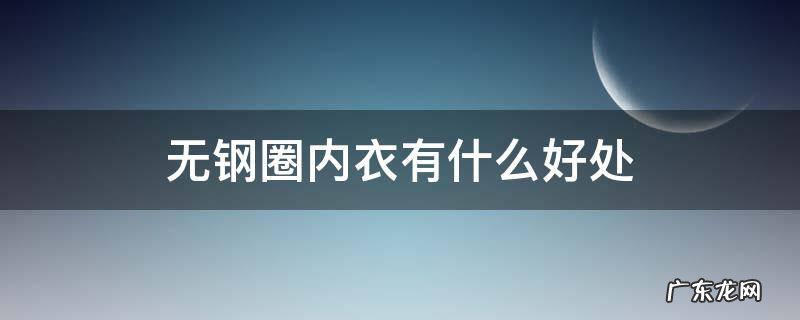 无钢圈内衣有什么好处 无钢圈内衣好吗