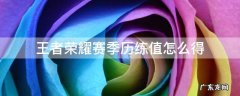 王者荣耀赛季历练值怎么得 王者荣耀赛季历练值怎么加的