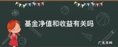 基金收益与基金净值没关系吗 基金净值和收益有关吗