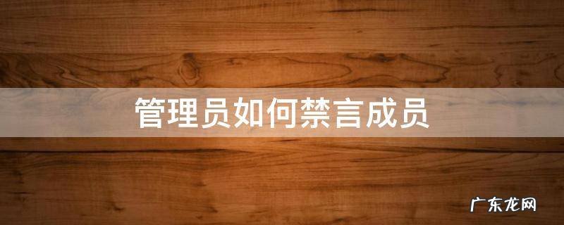 管理员如何禁言成员微信 管理员如何禁言成员
