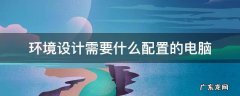 环境设计需要什么配置的电脑 环境设计要用什么电脑