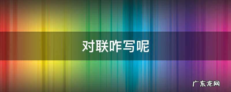 写对联咋写 对联咋写呢