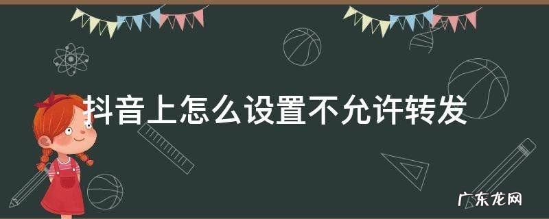抖音视频怎么设置不允许转发 抖音上怎么设置不允许转发
