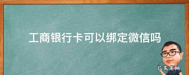 工商银行卡可以绑定微信吗? 工商银行卡可以绑定微信吗
