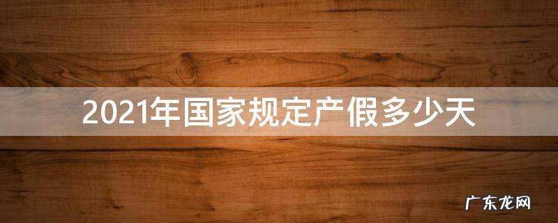 2021年国家规定产假多少天 2021年新规定产假多少天