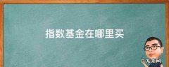 指数基金在哪里买手续费低 指数基金在哪里买