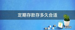 定期存款存多长时间合适 定期存款存多久合适