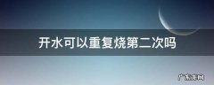 开水可以重复烧第二次吗 开水能再烧第二次吗