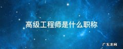 高级工程师是什么职称 高级工程师是什么职称?