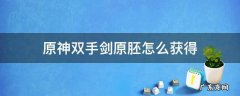 原神双手剑原胚怎么获得稻妻 原神双手剑原胚怎么获得