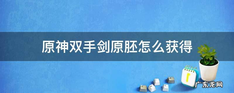 原神双手剑原胚怎么获得稻妻 原神双手剑原胚怎么获得
