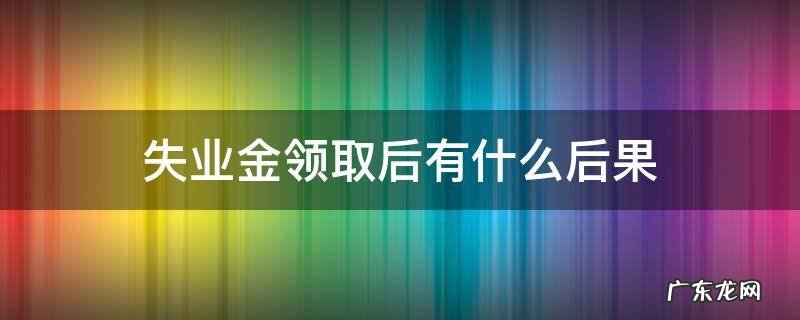 失业金领取后有影响吗 失业金领取后有什么后果