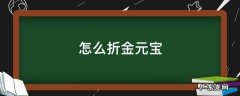 金银怎么折金元宝 怎么折金元宝