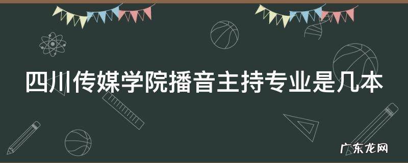 四川传媒学院播音主持专业是几本 四川传媒学院播音主持专业是几本专业