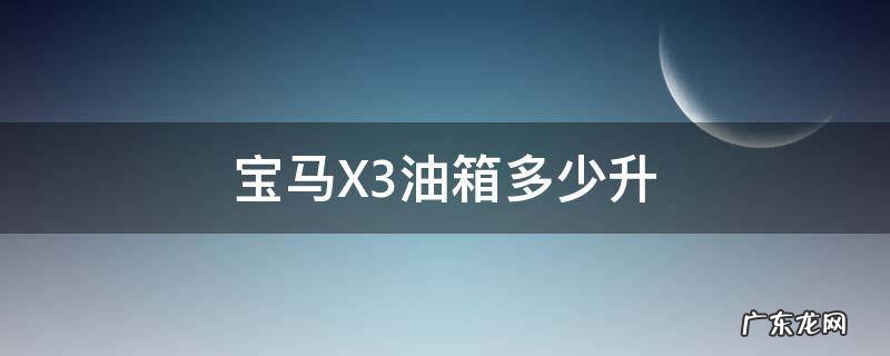 宝马X3油箱多少升 宝马x3油箱多少升油报警