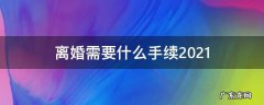 离婚需要什么手续2021 离婚需要什么手续2020