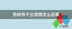 剪映导不出视频怎么回事 剪映导不出视频怎么办