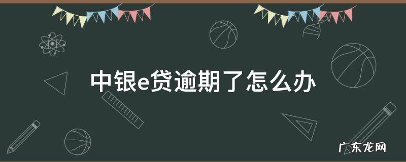 中银e贷逾期被起诉会怎么样 中银e贷逾期了怎么办