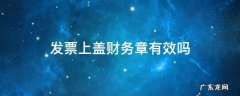 发票上盖财务章有效吗 发票上盖财务专用章有效吗