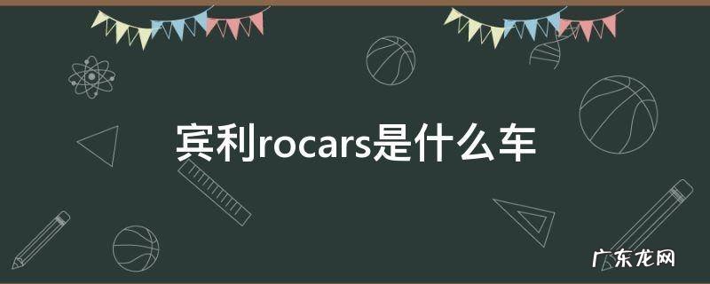 宾利motors是什么车 宾利rocars是什么车