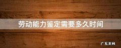 劳动能力鉴定需要多久时间 劳动能力鉴定需要多长时间