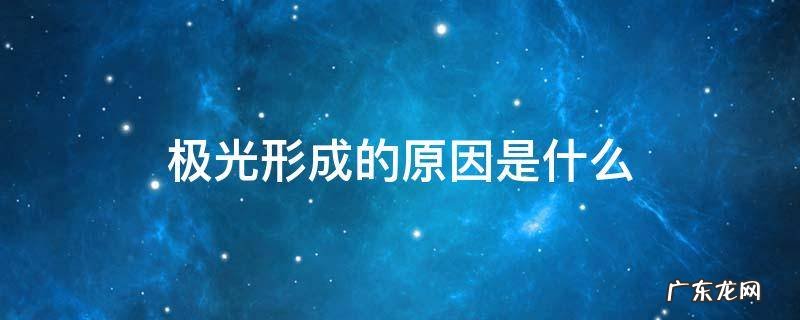 请简要说明极光形成的原因 极光形成的原因是什么