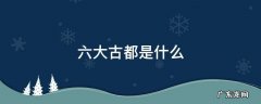 六大古都是什么 六大古都是什么时间学的
