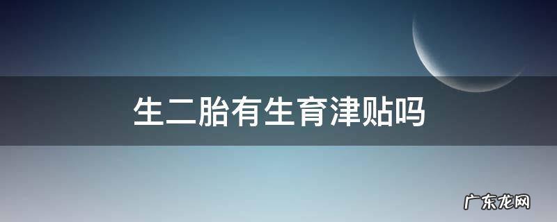 生二胎有生育津贴吗 二胎有生育津贴么