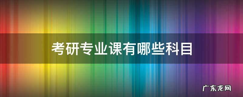 考研专业课有哪些科目 考研专业课是指哪几科
