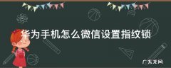 华为手机微信指纹锁怎么设置指纹 华为手机怎么微信设置指纹锁