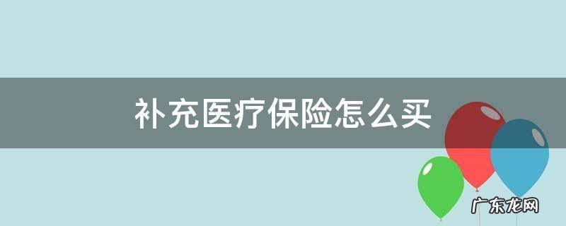 补充医疗保险怎么买 深圳补充医疗保险怎么买