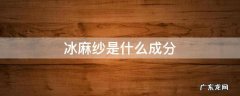 冰麻纱是什么成分 冰麻面料是什么成分