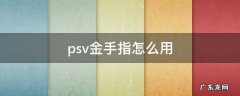 psv金手指怎么用 psv金手指怎么使用